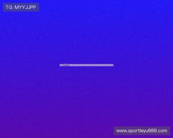 探索M88明升体育网站丰富的体育赛事资源满足不同用户的投注需求与娱乐体验 探索M88明升体育网站丰富的体育赛事资源满足不同用户的投注需求与娱乐体验